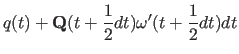 $\displaystyle q(t)+{\bf Q}(t+{1\over 2}dt)\omega'(t+{1\over 2}dt)dt$