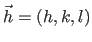 $\vec{h} = (h,k,l)$