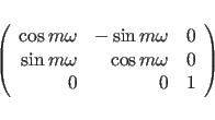 \begin{displaymath}
\left ( \begin{array}{rrr}
\cos m\omega & -\sin m\omega & 0 ...
...n m\omega & \cos m\omega &
0  0 & 0 & 1
\end{array} \right )
\end{displaymath}