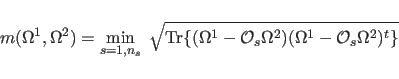 \begin{displaymath}
m (\Omega^1,\Omega^2) = \min_{s=1,n_s} \;
\sqrt{ {\rm Tr} ...
...cal O}_s \Omega^2 )
( \Omega^1- {\cal O}_s \Omega^2 )^t \} }
\end{displaymath}