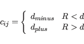 \begin{displaymath}
c_{ij} = \left\{ \begin{array}{ll}
d_{minus} & \mbox{$R < d$} \\
d_{plus} & \mbox{$R > d$}
\end{array}
\right.
\end{displaymath}