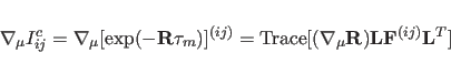 \begin{displaymath}
{\bf\nabla}_{\mu} I_{ij}^{c} =
{\bf\nabla}_{\mu}[\exp(- {\bf...
...({\bf\nabla}_{\mu}{\bf R}) {\bf L} {\bf F}^{(ij)} {\bf L}^{T}]
\end{displaymath}